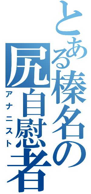 とある榛名の尻自慰者（アナニスト）