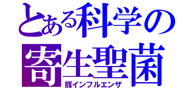 とある科学の寄生聖菌（豚インフルエンザ）