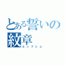 とある誓いの紋章（エンブレム）