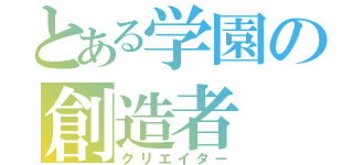 とある学園の創造者（クリエイター）