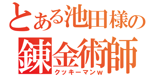 とある池田様の錬金術師（クッキーマンｗ）