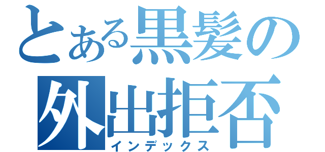 とある黒髪の外出拒否（インデックス）