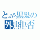 とある黒髪の外出拒否（インデックス）