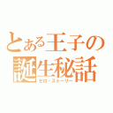 とある王子の誕生秘話（ゼロ・ストーリー）