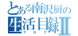 とある南沢厨の生活目録Ⅱ（ブログ）