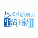 とある南沢厨の生活目録Ⅱ（ブログ）