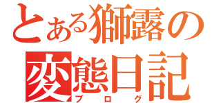 とある獅露の変態日記（ブログ）