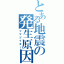 とある地震の発生原因（ツマヅイター）