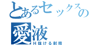 とあるセックスの愛液（Ｈ抜ける射精）