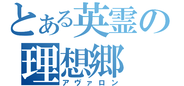 とある英霊の理想郷（アヴァロン）