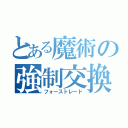 とある魔術の強制交換（フォーストレード）