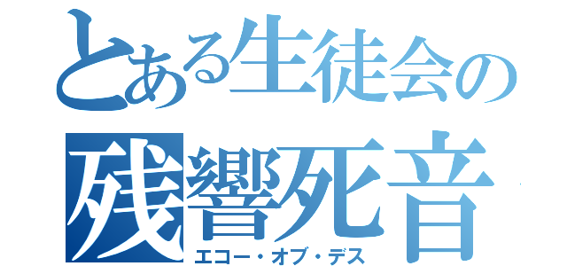 とある生徒会の残響死音（エコー・オブ・デス）