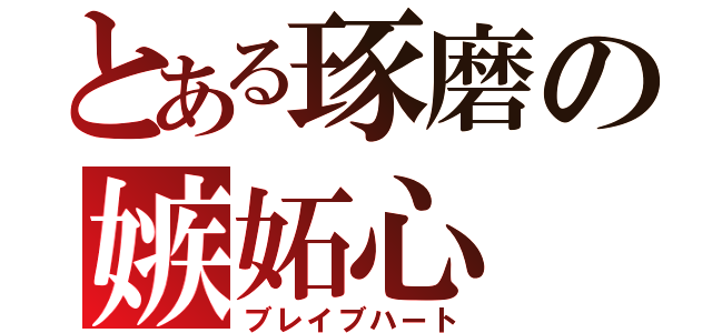 とある琢磨の嫉妬心（ブレイブハート）