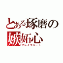 とある琢磨の嫉妬心（ブレイブハート）