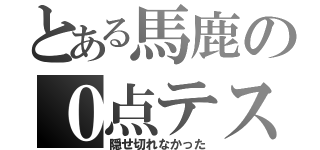 とある馬鹿の０点テスト（隠せ切れなかった）