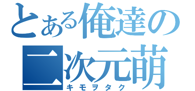 とある俺達の二次元萌（キモヲタク）