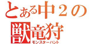 とある中２の獣竜狩（モンスターハント）