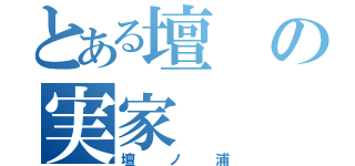 とある壇の実家（壇ノ浦）