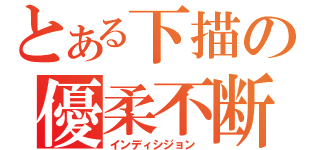 とある下描の優柔不断（インディシジョン ）