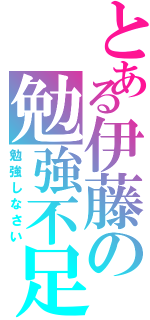 とある伊藤の勉強不足（勉強しなさい）