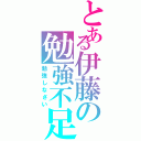 とある伊藤の勉強不足（勉強しなさい）