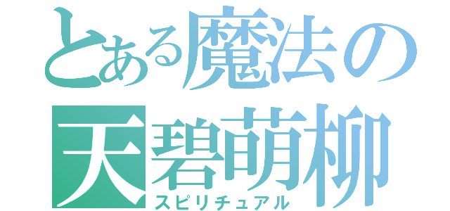 とある魔法の天碧萌柳（スピリチュアル）