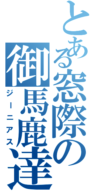 とある窓際の御馬鹿達（ジーニアス）