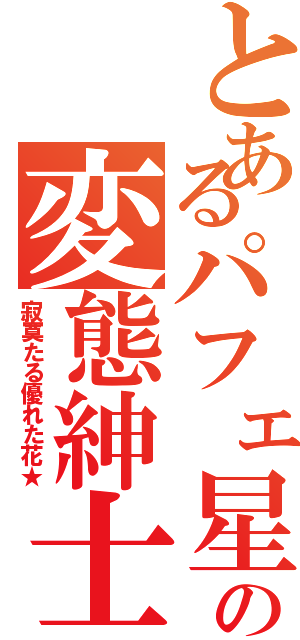 とあるパフェ星の変態紳士（寂寞たる優れた花★）