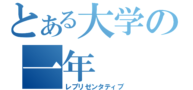 とある大学の一年（レプリゼンタティブ）