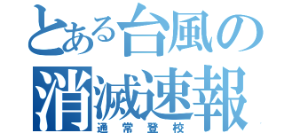 とある台風の消滅速報（通常登校）