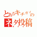 とあるキチガイのネタ投稿垢（あかる）