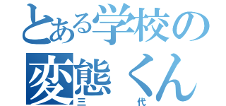 とある学校の変態くん（三 代）