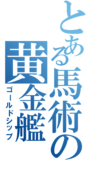 とある馬術の黄金艦（ゴールドシップ）