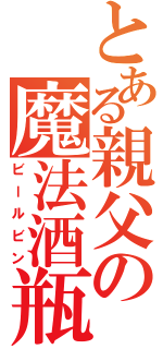 とある親父の魔法酒瓶（ビールビン）