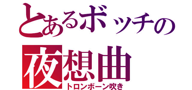 とあるボッチの夜想曲（トロンボーン吹き）
