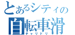 とあるシティの自転車滑走（チャリドリ）