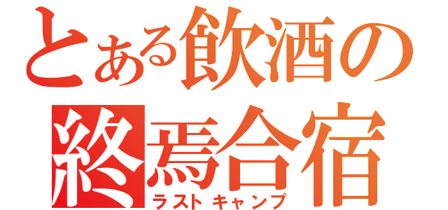 とある飲酒の終焉合宿（ラストキャンプ）