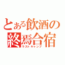 とある飲酒の終焉合宿（ラストキャンプ）