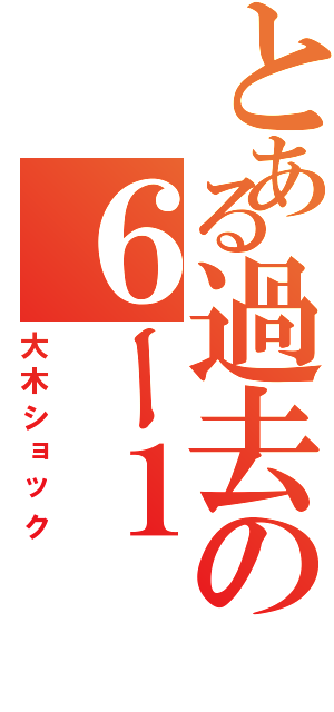 とある過去の６ー１Ⅱ（大木ショック）