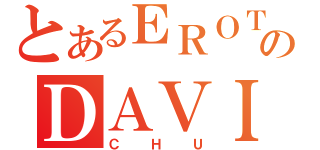 とあるＥＲＯＴＩＣのＤＡＶＩＤ（ＣＨＵ）