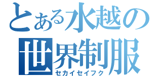 とある水越の世界制服（セカイセイフク）