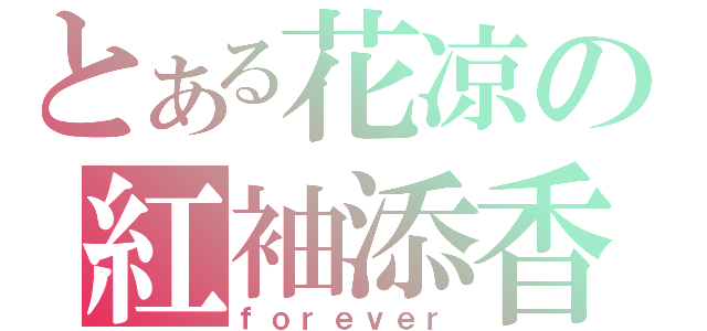 とある花凉の紅袖添香（ｆｏｒｅｖｅｒ）