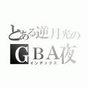 とある逆月光のＧＢＡ夜（インデックス）