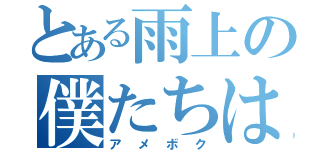 とある雨上の僕たちは（アメボク）