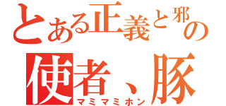 とある正義と邪悪の化身、光と闇の使者、豚魔王－０－（マミマミホン）