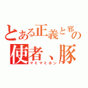 とある正義と邪悪の化身、光と闇の使者、豚魔王－０－（マミマミホン）