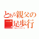 とある親父の二足歩行（ｔｗｏｆｏｏｔｓ）