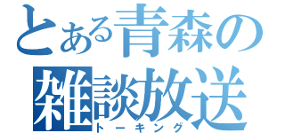 とある青森の雑談放送（トーキング）