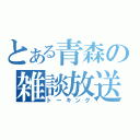 とある青森の雑談放送（トーキング）