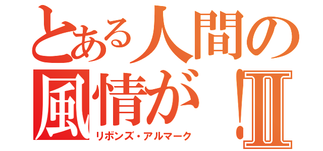 とある人間の風情が！Ⅱ（リボンズ・アルマーク）